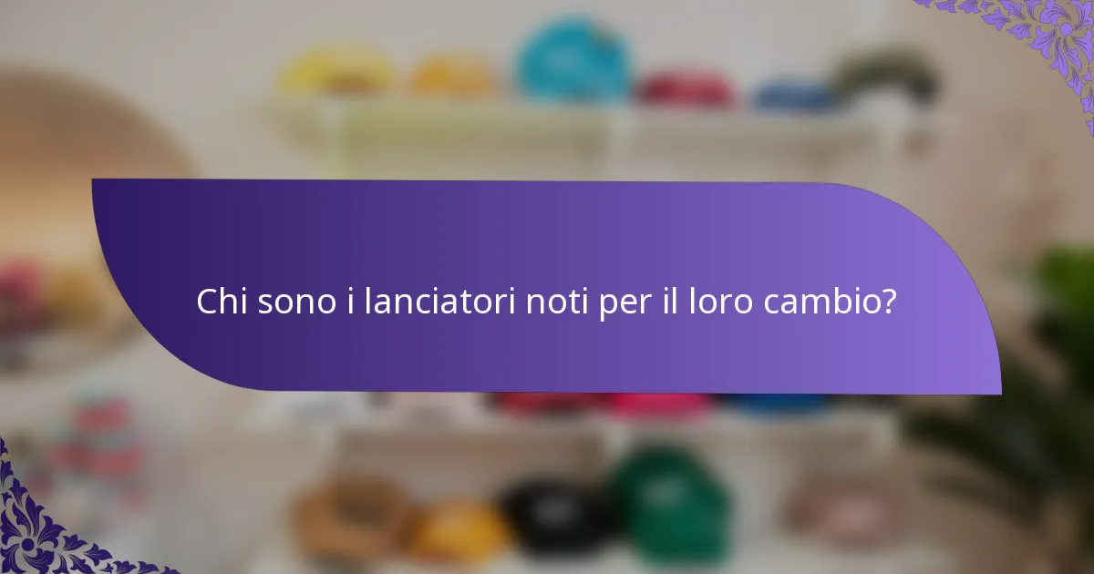Chi sono i lanciatori noti per il loro cambio?
