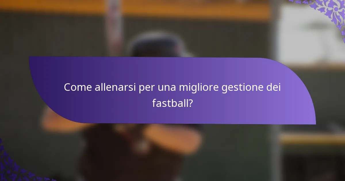 Come allenarsi per una migliore gestione dei fastball?