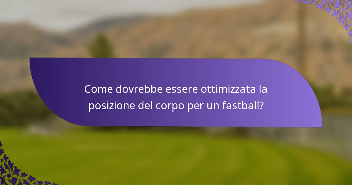 Come dovrebbe essere ottimizzata la posizione del corpo per un fastball?