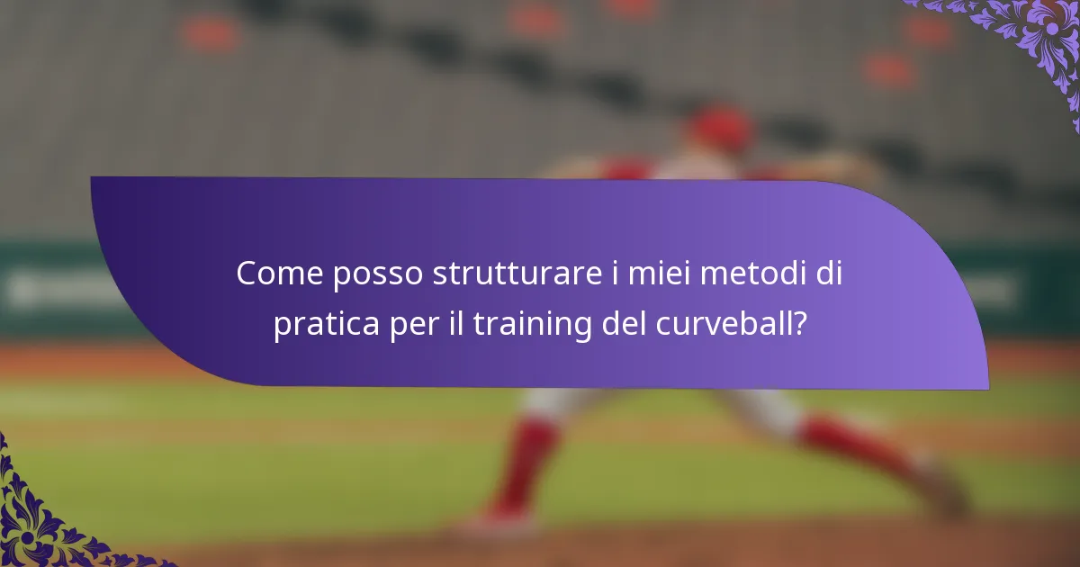 Come posso strutturare i miei metodi di pratica per il training del curveball?
