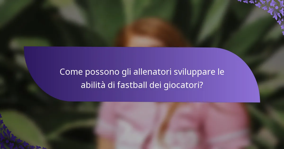 Come possono gli allenatori sviluppare le abilità di fastball dei giocatori?
