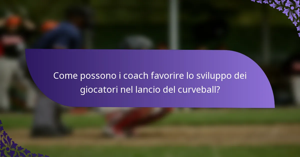 Come possono i coach favorire lo sviluppo dei giocatori nel lancio del curveball?