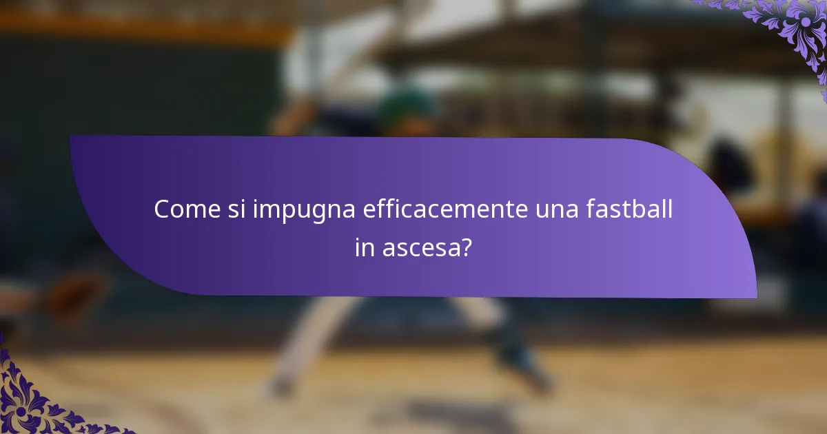 Come si impugna efficacemente una fastball in ascesa?