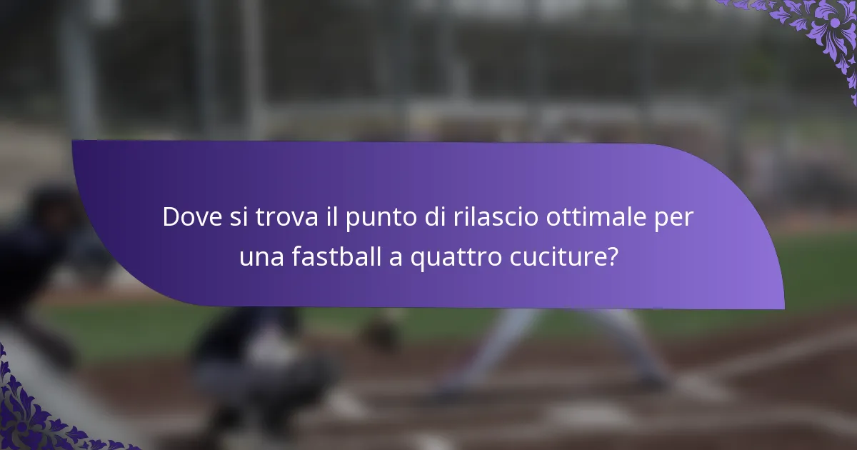 Dove si trova il punto di rilascio ottimale per una fastball a quattro cuciture?
