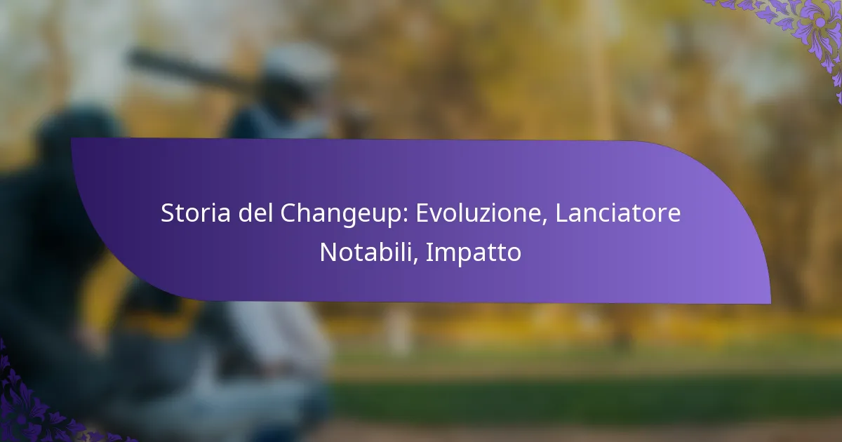 Storia del Changeup: Evoluzione, Lanciatore Notabili, Impatto