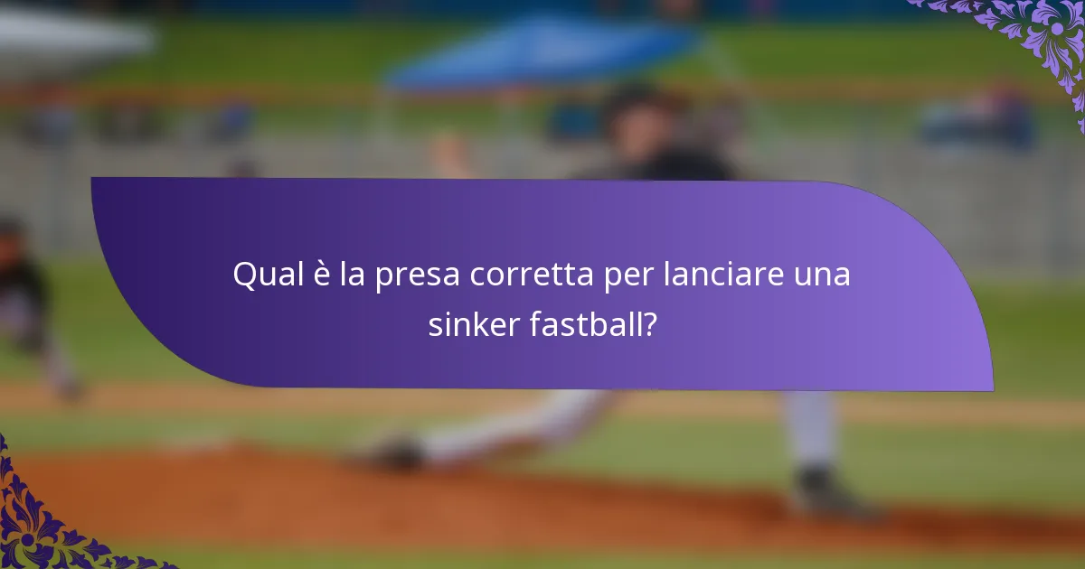Qual è la presa corretta per lanciare una sinker fastball?