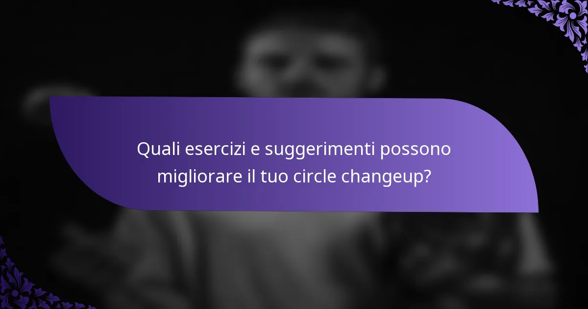 Quali esercizi e suggerimenti possono migliorare il tuo circle changeup?