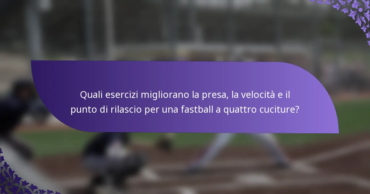 Quali esercizi migliorano la presa, la velocità e il punto di rilascio per una fastball a quattro cuciture?