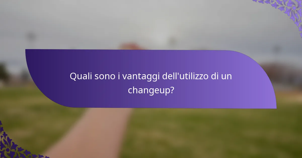 Quali sono i vantaggi dell'utilizzo di un changeup?
