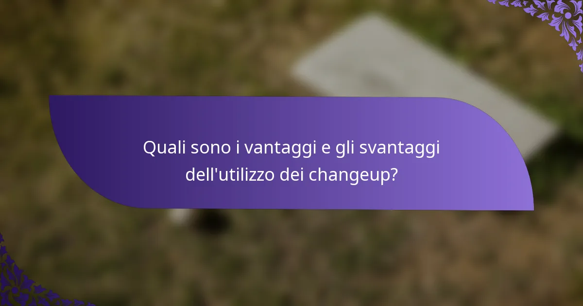 Quali sono i vantaggi e gli svantaggi dell'utilizzo dei changeup?
