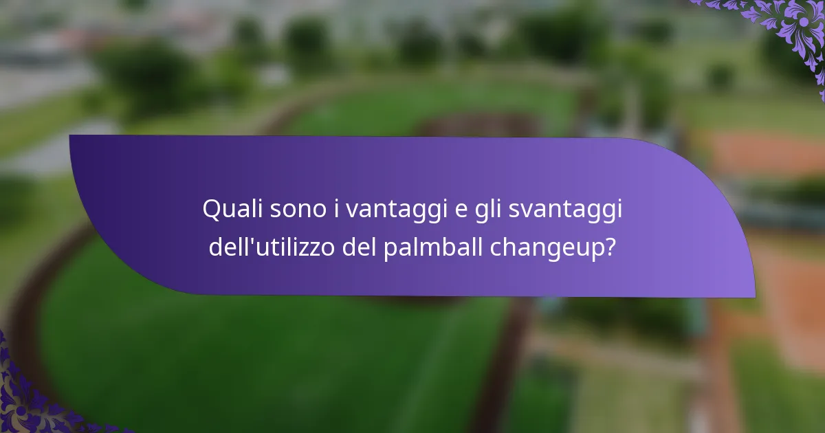 Quali sono i vantaggi e gli svantaggi dell'utilizzo del palmball changeup?