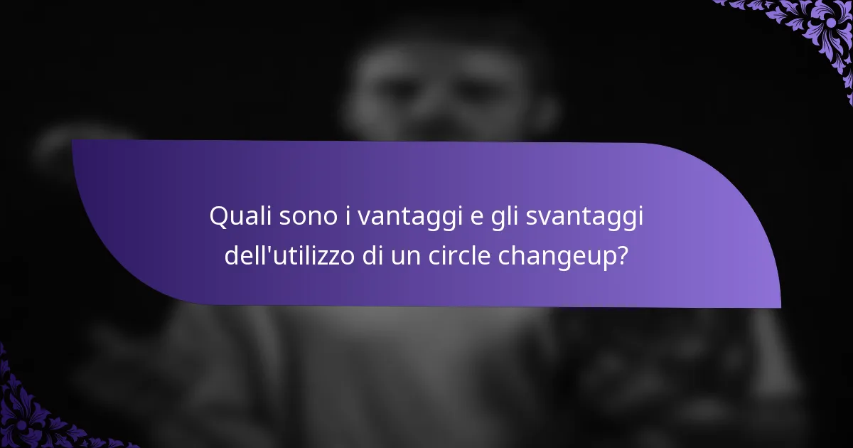 Quali sono i vantaggi e gli svantaggi dell'utilizzo di un circle changeup?