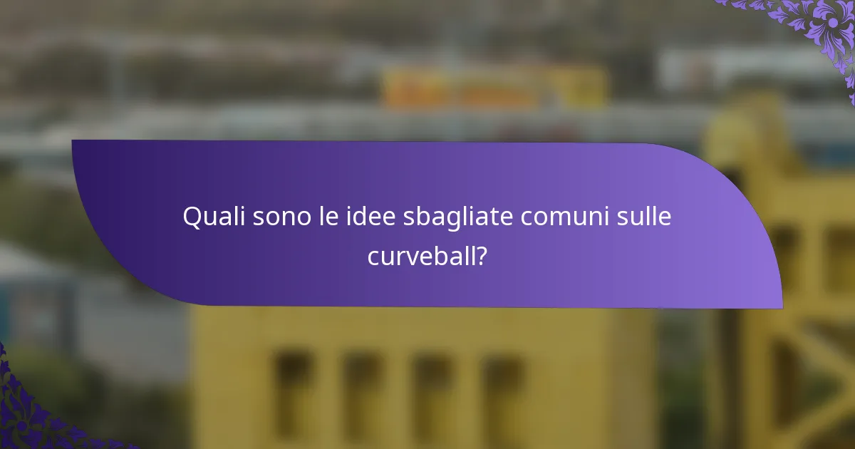 Quali sono le idee sbagliate comuni sulle curveball?