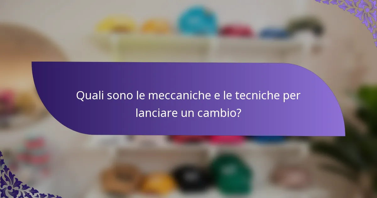 Quali sono le meccaniche e le tecniche per lanciare un cambio?
