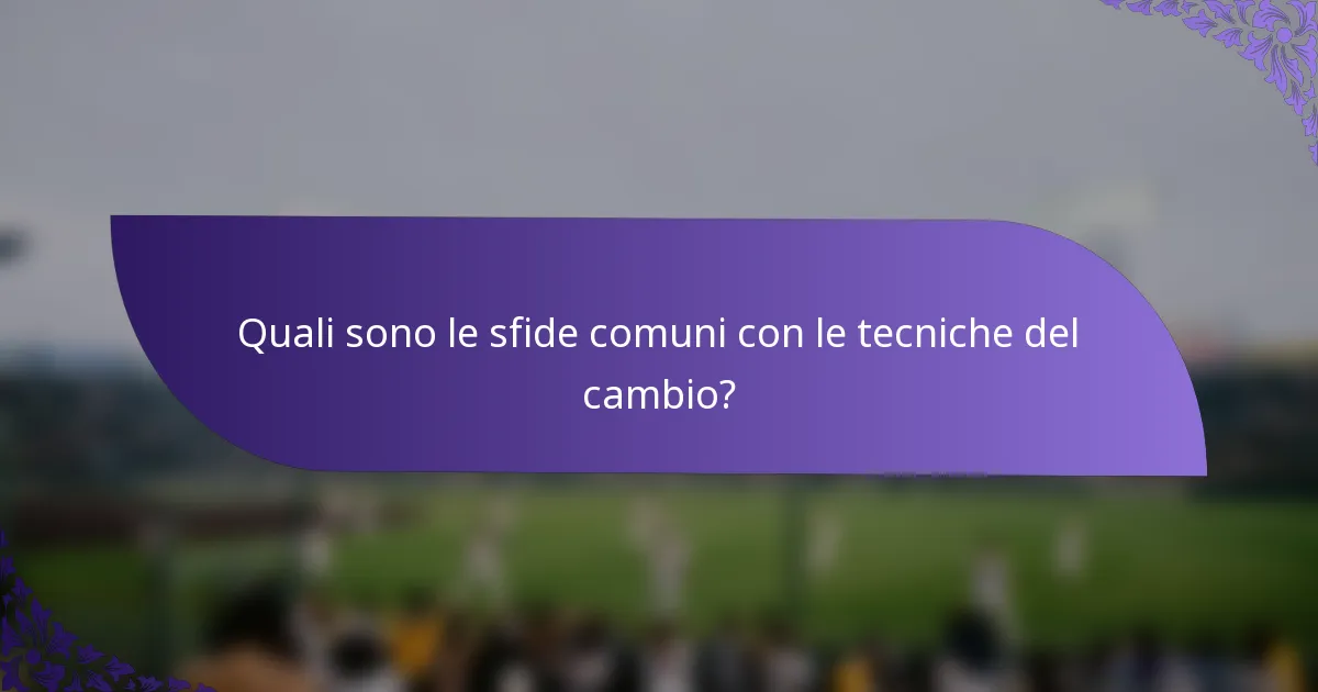 Quali sono le sfide comuni con le tecniche del cambio?