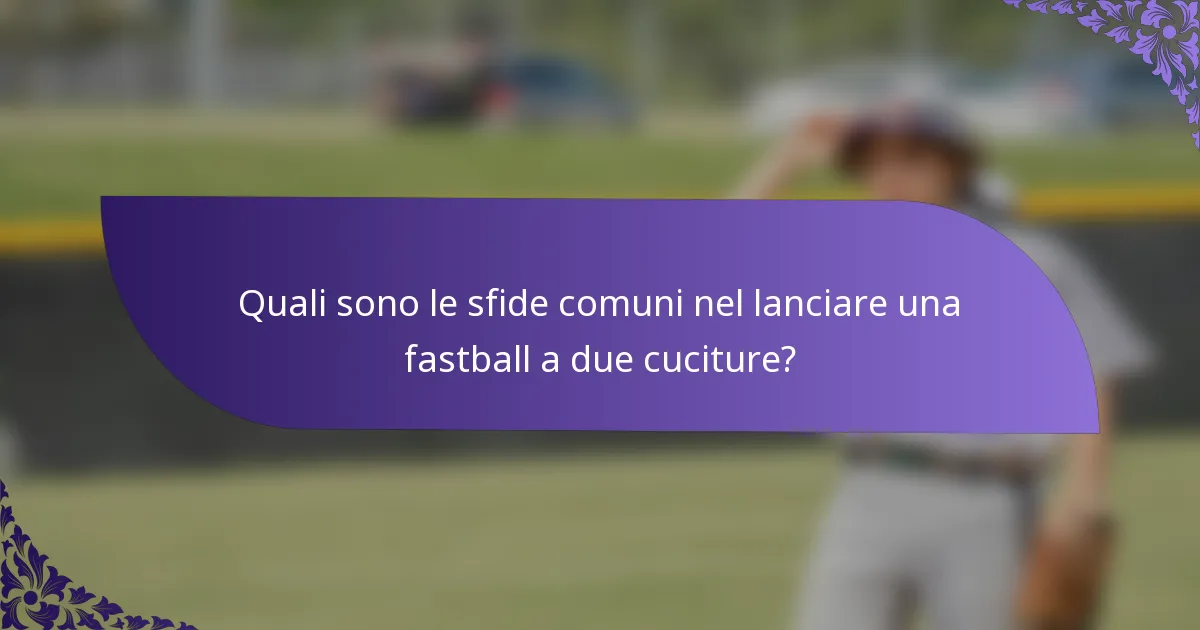 Quali sono le sfide comuni nel lanciare una fastball a due cuciture?
