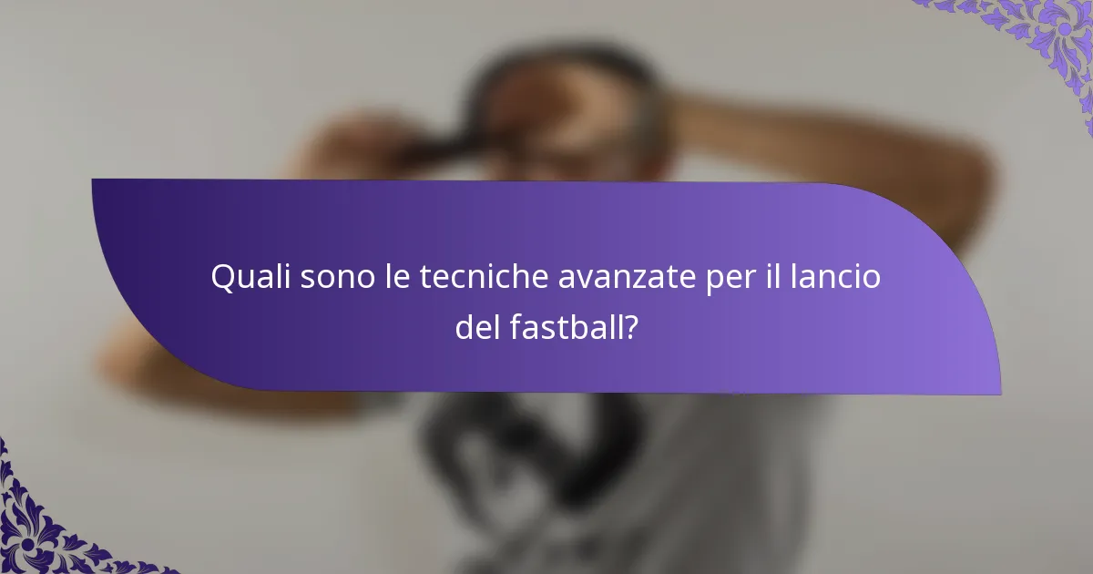 Quali sono le tecniche avanzate per il lancio del fastball?