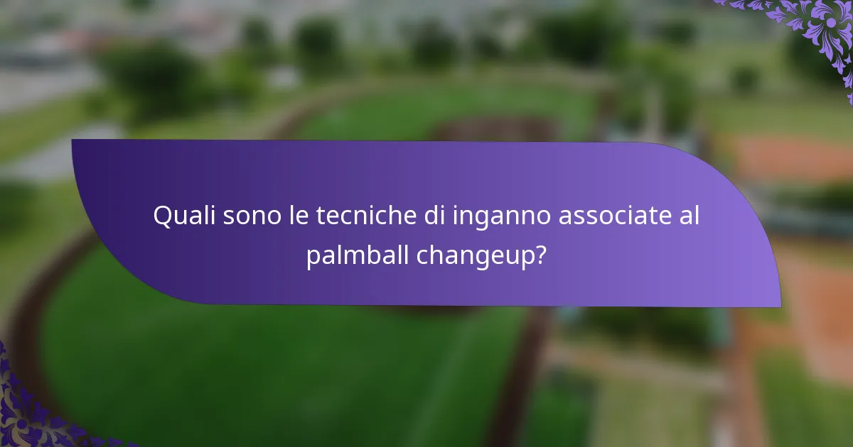 Quali sono le tecniche di inganno associate al palmball changeup?