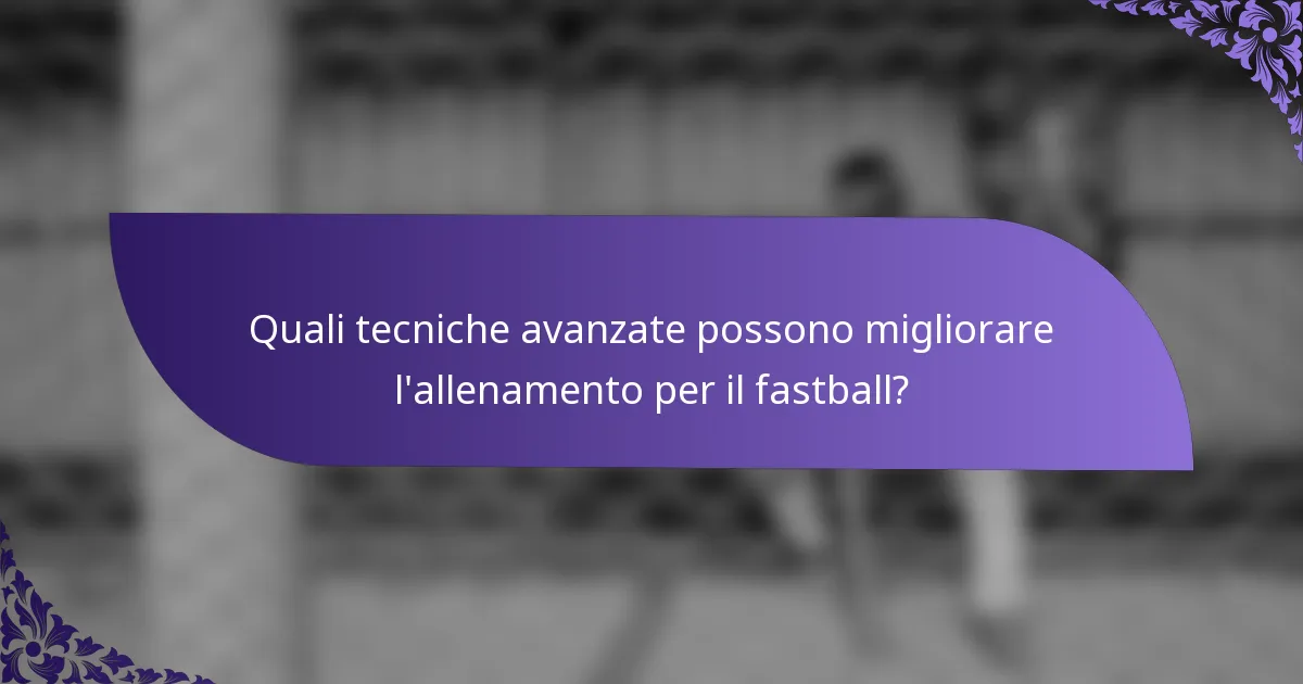 Quali tecniche avanzate possono migliorare l'allenamento per il fastball?